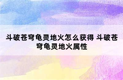 斗破苍穹龟灵地火怎么获得 斗破苍穹龟灵地火属性